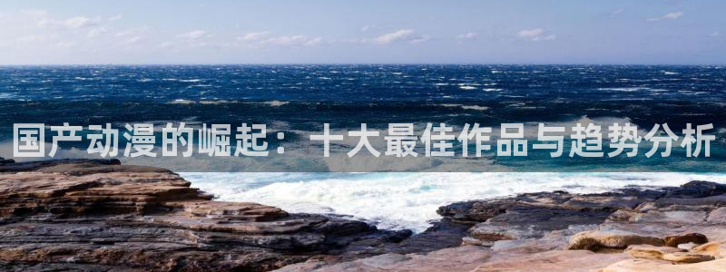 动漫岛.：国产动漫的崛起：十大最佳作品与趋势分析