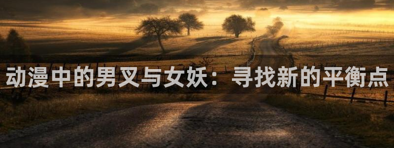 新动漫岛：动漫中的男叉与女妖：寻找新的平衡点